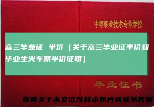 高三毕业证半价(关于高三毕业证半价和毕业生火车票半价证明)