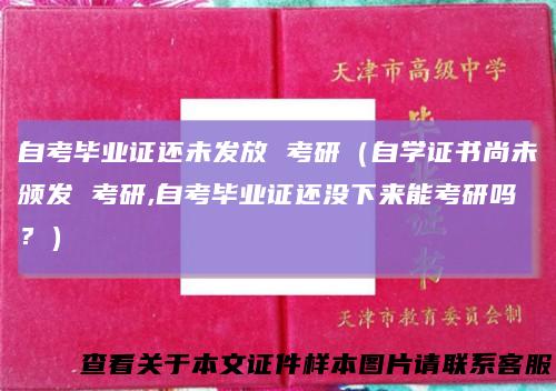 自考毕业证还未发放考研（自学证书尚未颁发考研,自考毕业证还没下来能考研吗？）