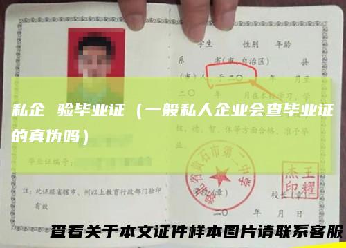 私企验毕业证（一般私人企业会查毕业证的真伪吗）