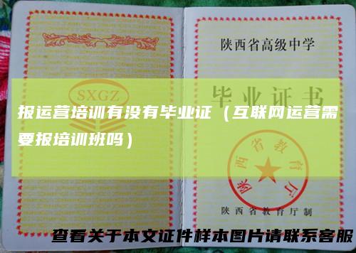 报运营培训有没有毕业证(互联网运营需要报培训班吗)
