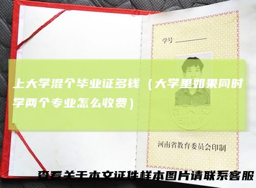上大学混个毕业证多钱（大学里如果同时学两个专业怎么收费）