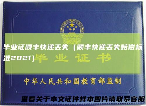 毕业证顺丰快递丢失（顺丰快递丢失赔偿标准2021）