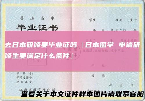去日本研修要毕业证吗『日本留学申请研修生要满足什么条件』