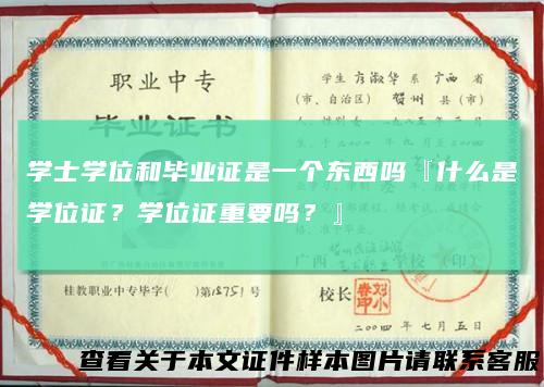 学士学位和毕业证是一个东西吗『什么是学位证?学位证重要吗?』