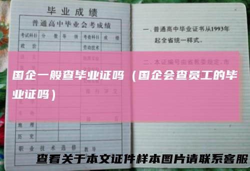 国企一般查毕业证吗(国企会查员工的毕业证吗)