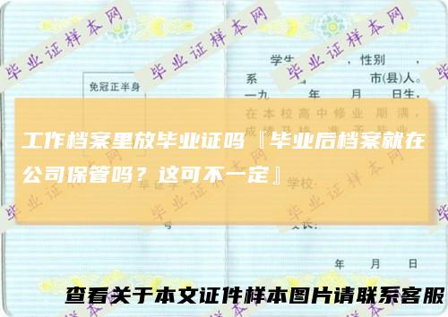 工作档案里放毕业证吗『毕业后档案就在公司保管吗?这可不一定』
