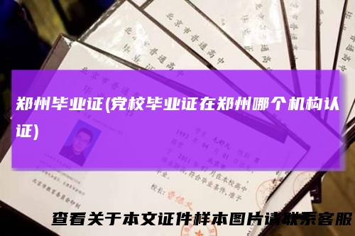 郑州毕业证(党校毕业证在郑州哪个机构认证)