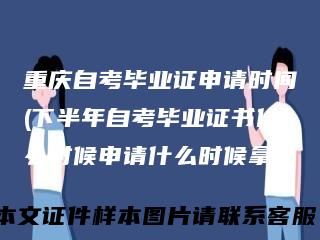 重庆自考毕业证申请时间(下半年自考毕业证书什么时候申请什么时候拿)