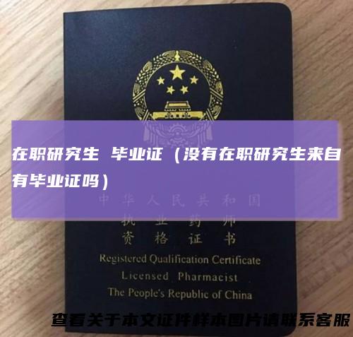 在职研究生毕业证（没有在职研究生来自有毕业证吗）