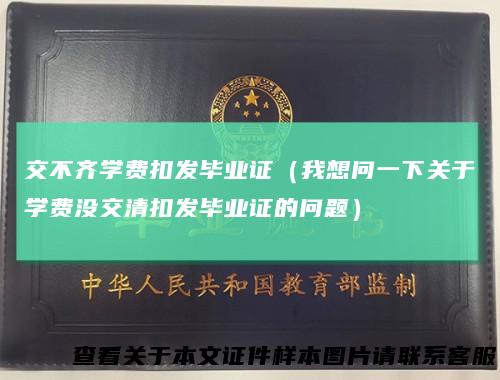 交不齐学费扣发毕业证(我想问一下关于学费没交清扣发毕业证的问题)