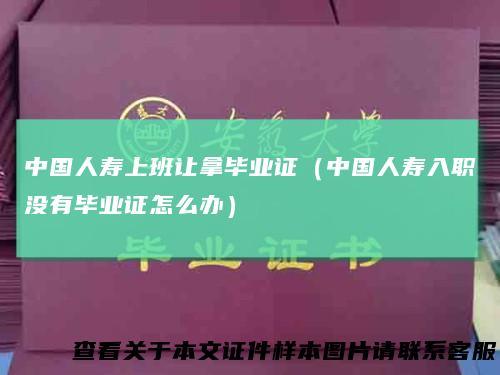 中国人寿上班让拿毕业证（中国人寿入职没有毕业证怎么办）
