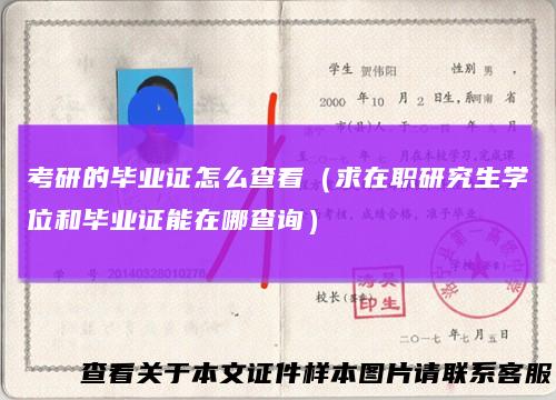 考研的毕业证怎么查看（求在职研究生学位和毕业证能在哪查询）