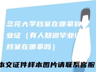 念完大学档案在哪拿到毕业证（有人知道毕业证和档案在哪拿吗）