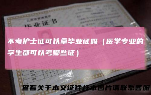 不考护士证可以拿毕业证吗（医学专业的学生都可以考哪些证）