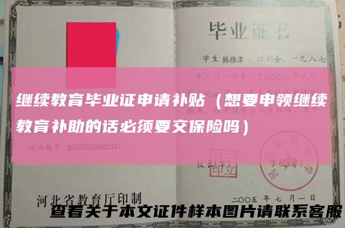 继续教育毕业证申请补贴(想要申领继续教育补助的话必须要交保险吗)