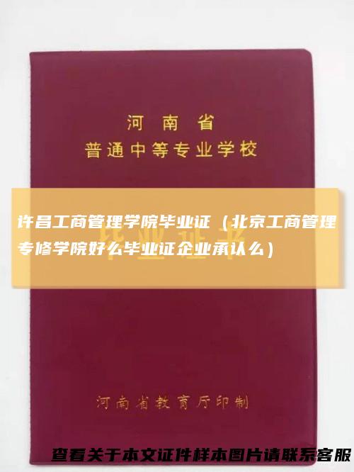 许昌工商管理学院毕业证(北京工商管理专修学院好么毕业证企业承认么)
