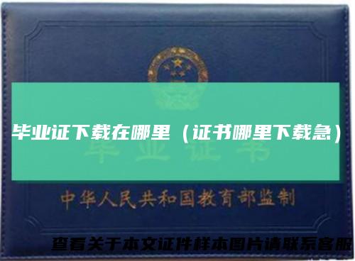 毕业证下载在哪里（证书哪里下载急）