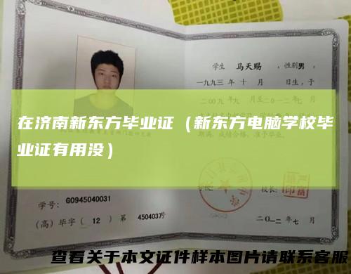 在济南新东方毕业证(新东方电脑学校毕业证有用没)