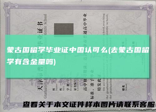 蒙古国留学毕业证中国认可么(去蒙古国留学有含金量吗)