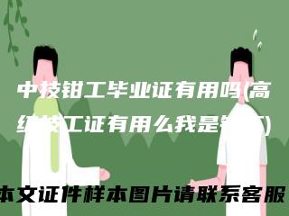 中技钳工毕业证有用吗(高级技工证有用么我是钳工)
