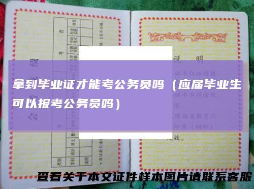 拿到毕业证才能考公务员吗(应届毕业生可以报考公务员吗)
