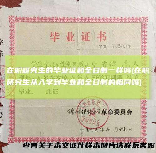 在职研究生的毕业证和全日制一样吗(在职研究生从入学到毕业和全日制的相同吗)