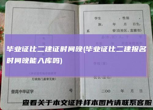 毕业证比二建证时间晚(毕业证比二建报名时间晚能入库吗)