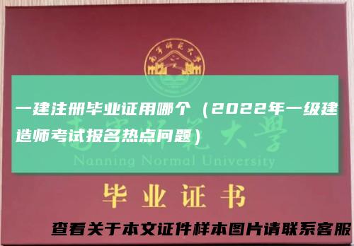 一建注册毕业证用哪个（2022年一级建造师考试报名热点问题）