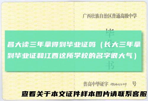 昌大读三年拿得到毕业证吗(长大三年拿到毕业证和江西这所学校的名字很大气)