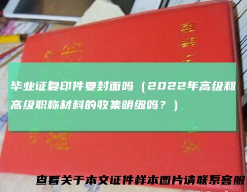 毕业证复印件要封面吗(2022年高级和高级职称材料的收集明细吗?)