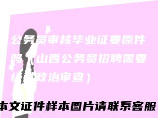 公务员审核毕业证要原件吗（山西公务员招聘需要经过政治审查）
