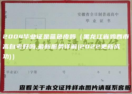 2004毕业证是蓝色皮吗（黑龙江省鸡西市高自考好吗,最新服务详解(2022更新成功)）