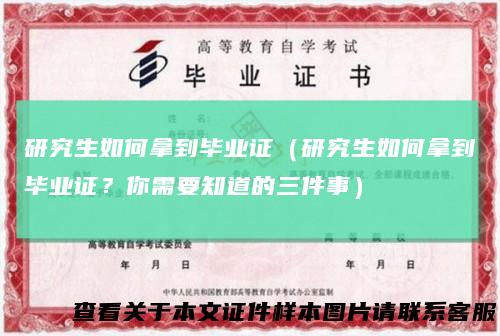 研究生如何拿到毕业证(研究生如何拿到毕业证?你需要知道的三件事)