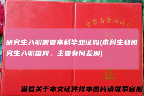 研究生入职需要本科毕业证吗(本科生和研究生入职国网，主要有何差别)