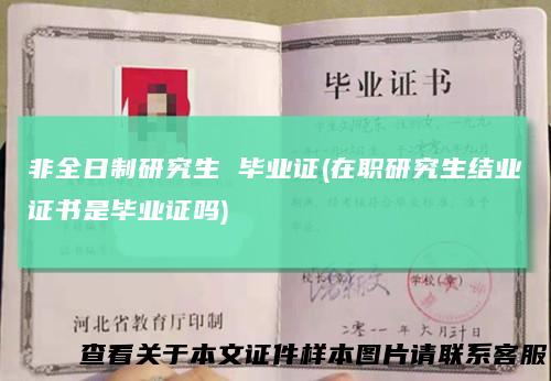 非全日制研究生毕业证(在职研究生结业证书是毕业证吗)