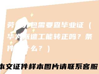 劳务外包需要查毕业证（华为派遣工能转正吗？条件是什么？）