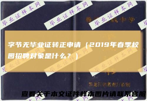 字节无毕业证转正申请（2019年春季校园招聘对象是什么？）